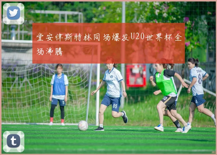 堂安律斯特林同场爆发U20世界杯全场沸腾