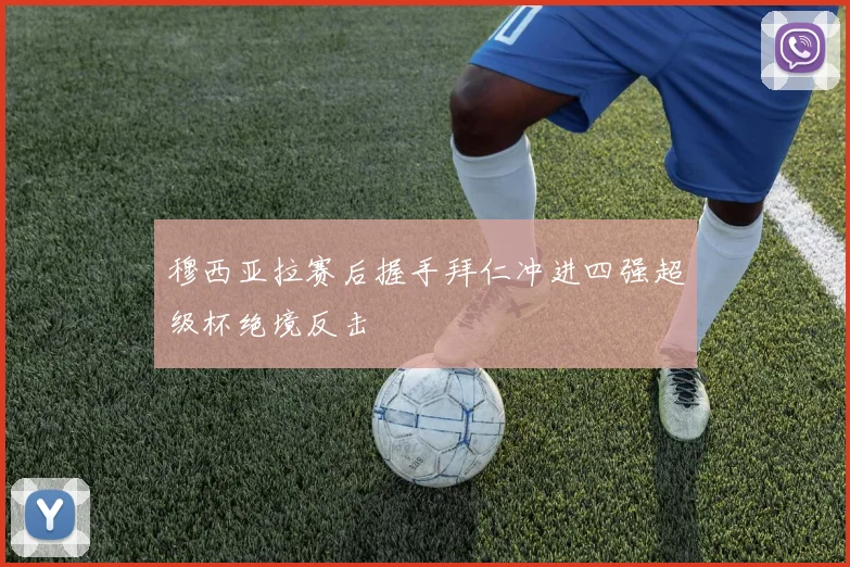 穆西亚拉赛后握手拜仁冲进四强超级杯绝境反击