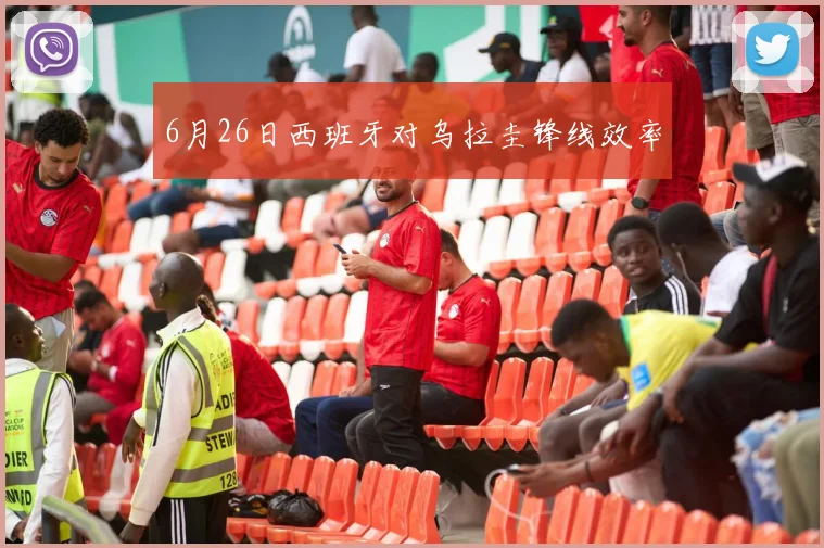 6月26日西班牙对乌拉圭锋线效率