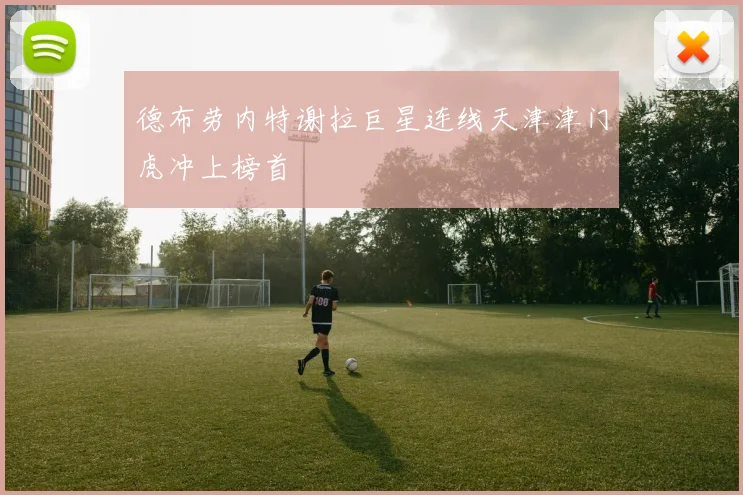 德布劳内特谢拉巨星连线天津津门虎冲上榜首
