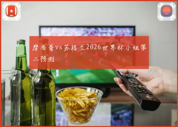 摩洛哥vs苏格兰2026世界杯小组第二预测