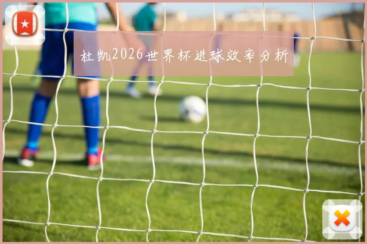 杜凯2026世界杯进球效率分析