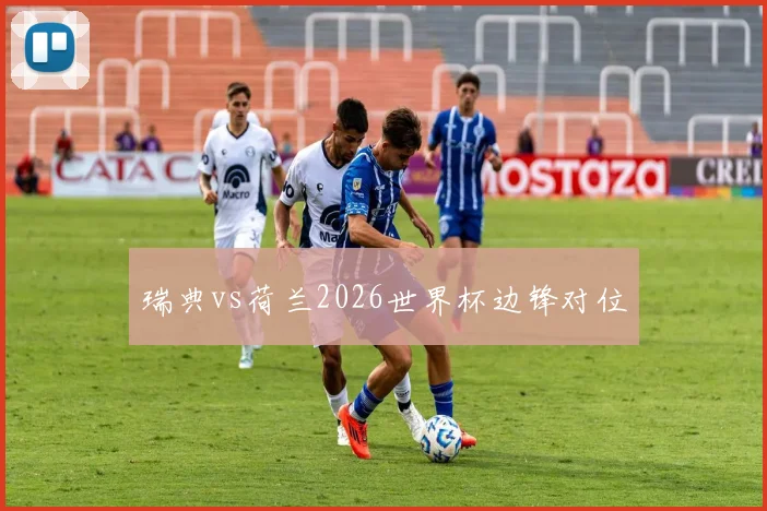 瑞典vs荷兰2026世界杯边锋对位