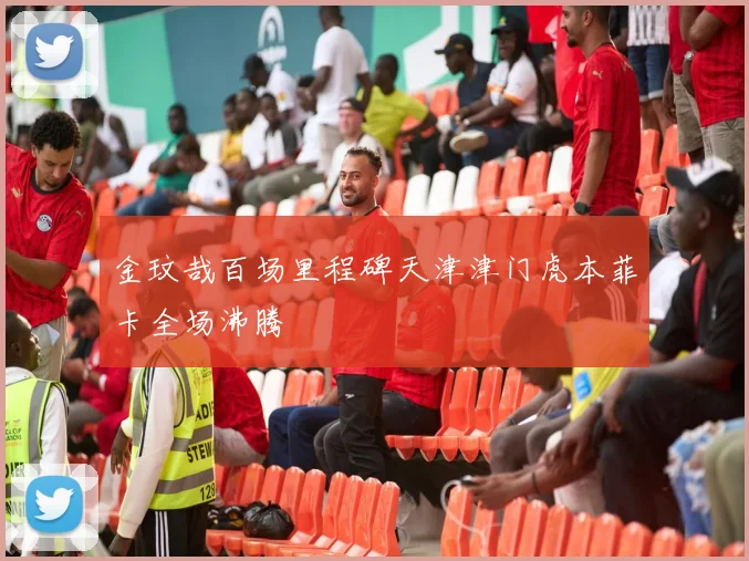 金玟哉百场里程碑天津津门虎本菲卡全场沸腾