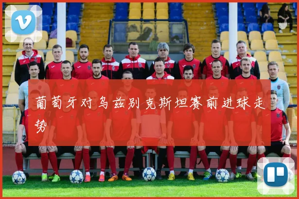 葡萄牙对乌兹别克斯坦赛前进球走势