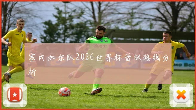 塞内加尔队2026世界杯晋级路线分析