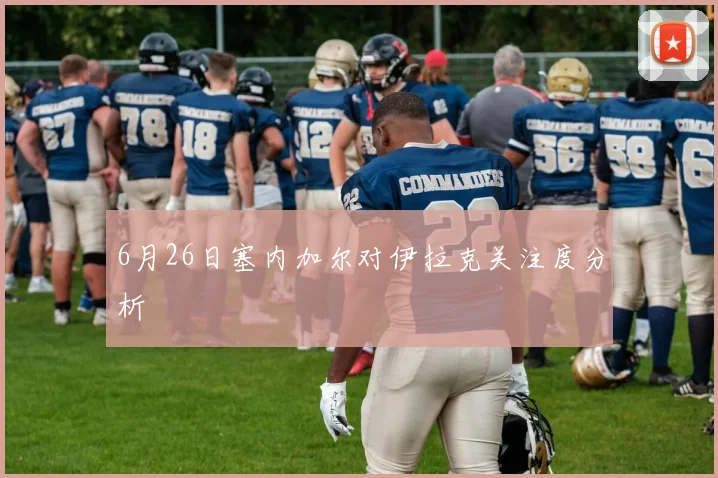 6月26日塞内加尔对伊拉克关注度分析