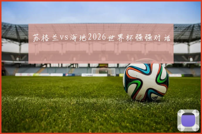 苏格兰vs海地2026世界杯强强对话