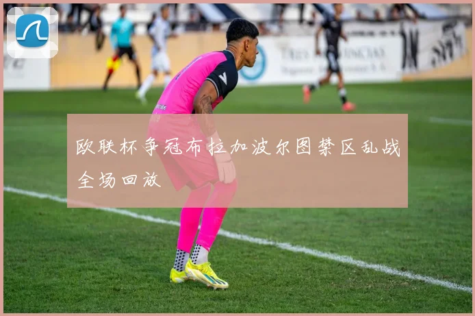 欧联杯争冠布拉加波尔图禁区乱战全场回放