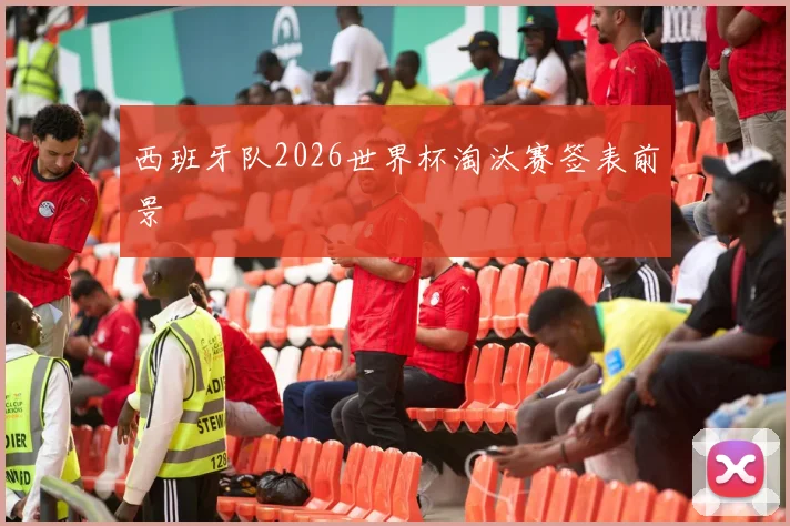 西班牙队2026世界杯淘汰赛签表前景