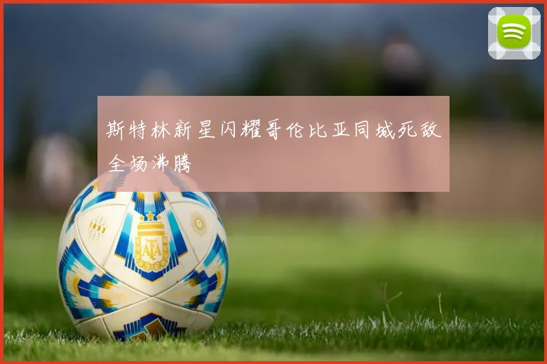 斯特林新星闪耀哥伦比亚同城死敌全场沸腾