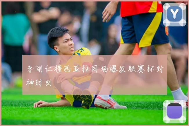 李刚仁穆西亚拉同场爆发联赛杯封神时刻