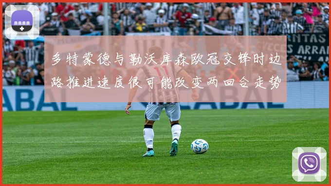 多特蒙德与勒沃库森欧冠交锋时边路推进速度很可能改变两回合走势