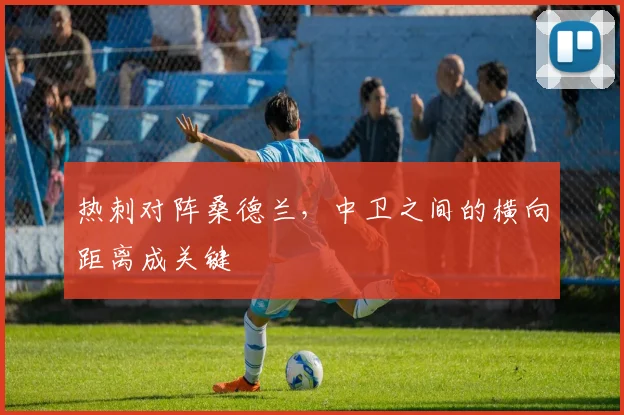 热刺对阵桑德兰，中卫之间的横向距离成关键