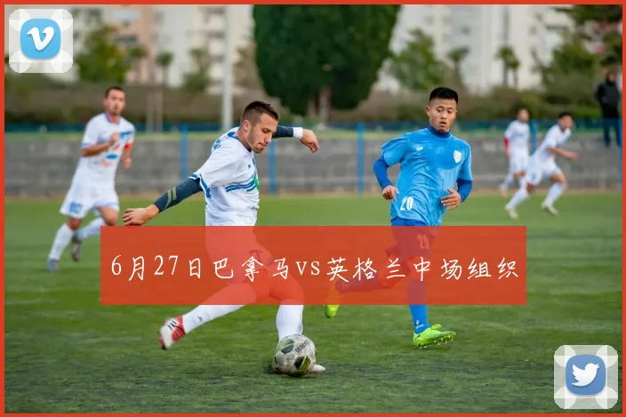6月27日巴拿马vs英格兰中场组织