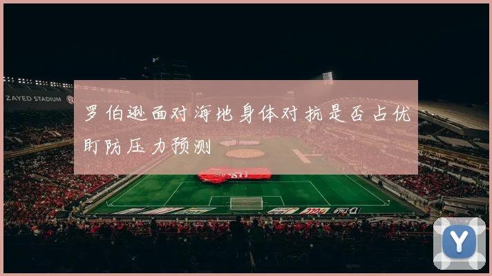 罗伯逊面对海地身体对抗是否占优盯防压力预测