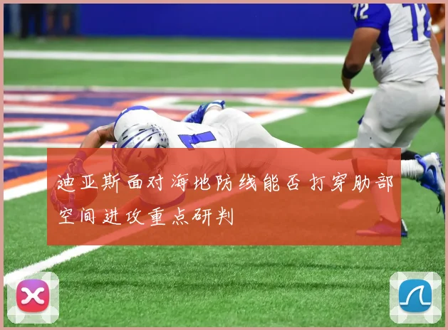 迪亚斯面对海地防线能否打穿肋部空间进攻重点研判