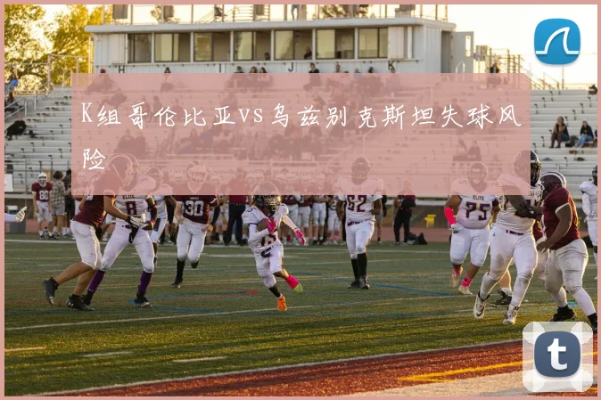 K组哥伦比亚vs乌兹别克斯坦失球风险
