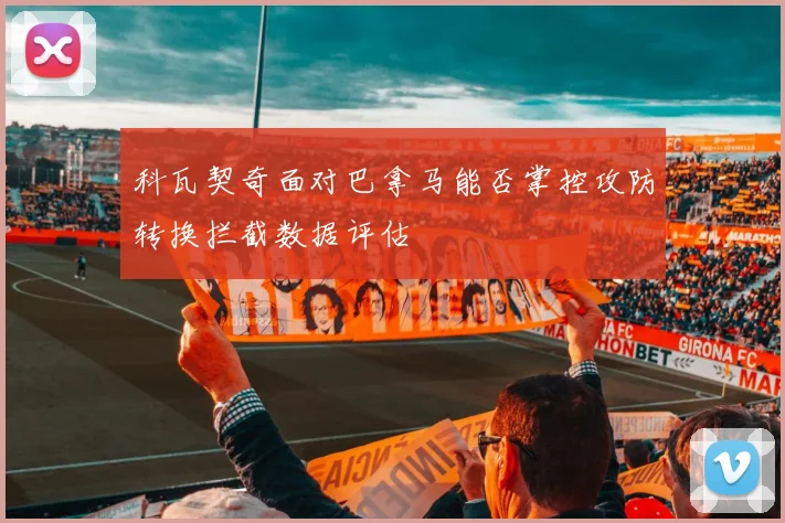 科瓦契奇面对巴拿马能否掌控攻防转换拦截数据评估