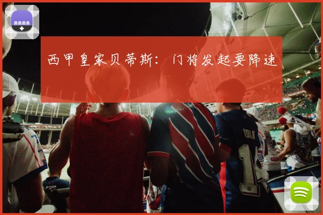 西甲皇家贝蒂斯：门将发起要降速