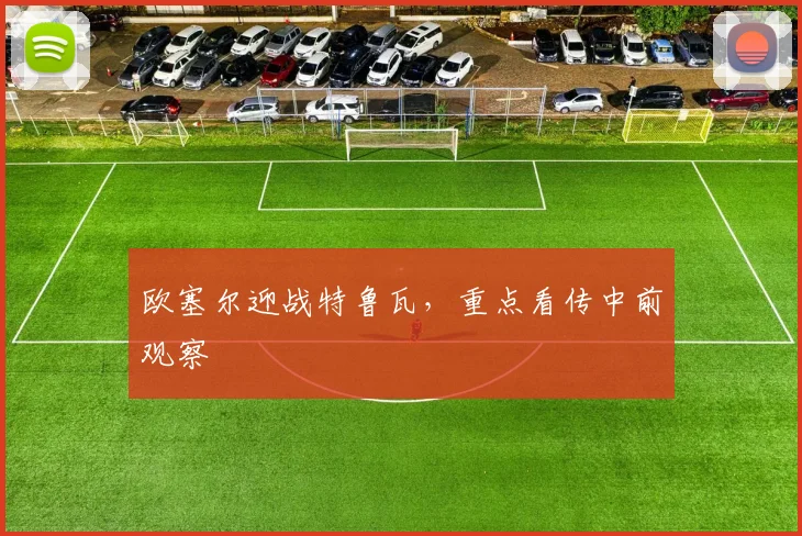 欧塞尔迎战特鲁瓦，重点看传中前观察