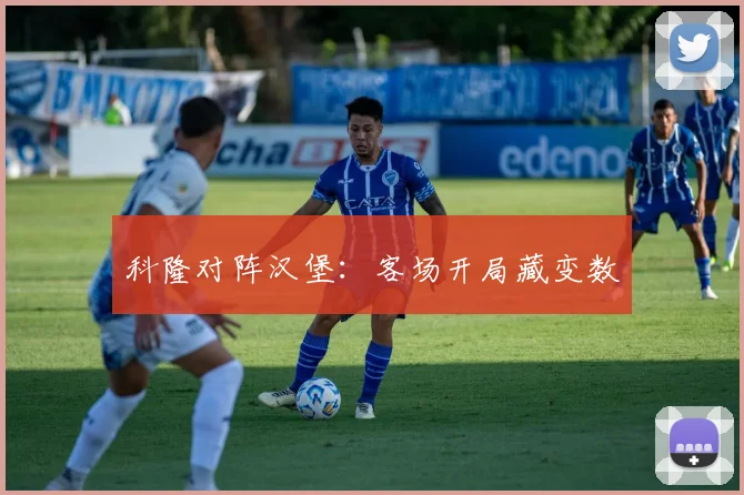 科隆对阵汉堡：客场开局藏变数