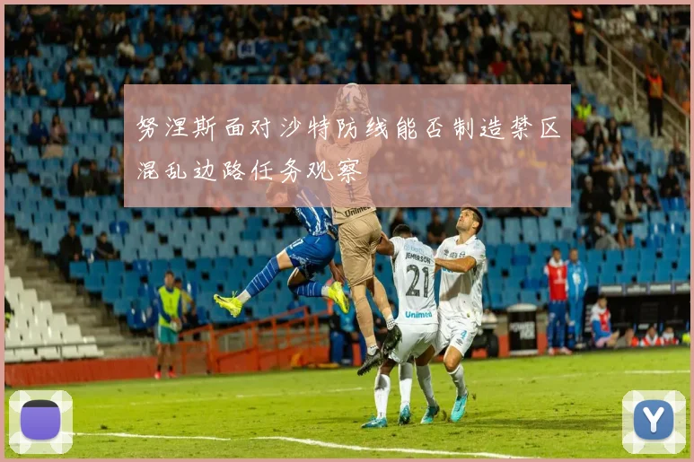 努涅斯面对沙特防线能否制造禁区混乱边路任务观察