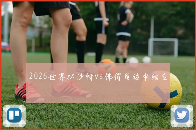 2026世界杯沙特vs佛得角边中结合